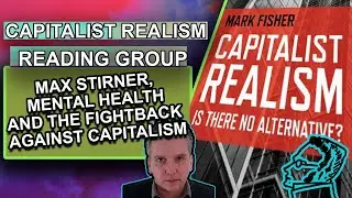 Mark Fisher Capitalist Realism Reading Group Part 2: Stirner, Mental Health + Capitalism