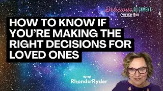 How to Know if You&rsquo;re Making the Right Decisions for Loved Ones