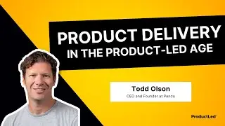 Rethinking Product Delivery in the Product-Led Age | Todd Olson