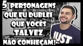 5 PERSONAGENS QUE EU DUBLEI QUE VOCÊS ~TALVEZ~ NÃO CONHEÇAM (Parte 2)