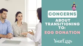 Concerns About Transitioning to: Egg Donation| YourEggs Egg Donation Agency