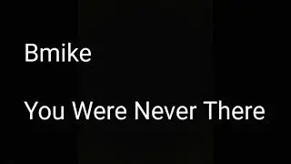 Bmike (You Were Never There) Lyrics