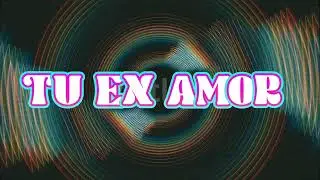 TU EX AMOR.              Autor: Joan Sebastian