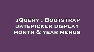 jQuery : Bootstrap datepicker display month & year menus