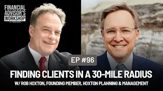 #96 Finding Clients in a 30-Mile Radius w/ Rob Hoxton, Founding Member, Hoxton Planning & Management