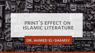 Print's Effect on Islamic Literature - Dr. Ahmed El-Shamsy