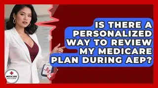 Is There A Personalized Way To Review My Medicare Plan During AEP? - Medicare Made Simple Guide