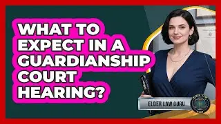 What To Expect In A Guardianship Court Hearing? - Elder Law Guru