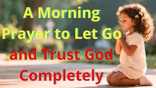 A Morning Prayer to LET GO and Trust GOD COMPLETELY| Start Your Day with Peace