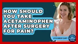 How Should You Take Acetaminophen After Surgery For Pain? - After Surgery Clarity