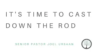 It's Time To Cast Down The Rod - Senior Pastor Joel Urshan - 7.31.22