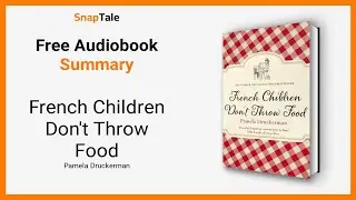 French Children Don't Throw Food by Pamela Druckerman: 9 Minute Summary