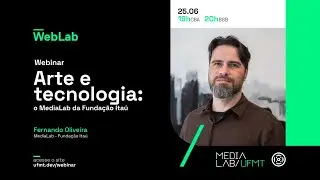 WebLab | Webinar #06: Arte e tecnologia: o MediaLab da Funda&ccedil;&atilde;o Ita&uacute; | Fernando Oliveira