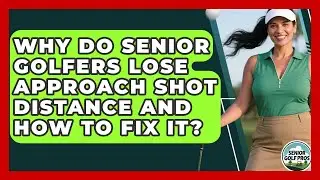 Why Do Senior Golfers Lose Approach Shot Distance And How To Fix It? - Senior Golf Pros