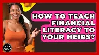 How To Teach Financial Literacy To Your Heirs? - Black Wealth Estates