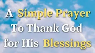 A Simple Prayer To Thank God For His Blessings - Lord God, We pause to offer our sincerest...