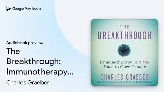 The Breakthrough: Immunotherapy and the Race to&hellip; by Charles Graeber &middot; Audiobook preview
