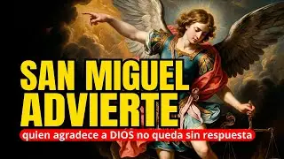 SAN MIGUEL ARCÁNGEL ADVIERTE quien agradece a DIOS no queda sin respuesta