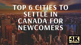 Top 6 Cities To Settle In Canada For Newcomers | Immigration | 4K Video