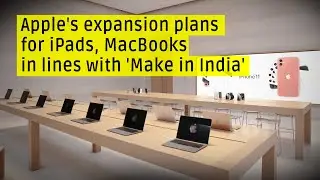 Apple plans major &lsquo;Make In India&rsquo; expansion for iPads, MacBooks