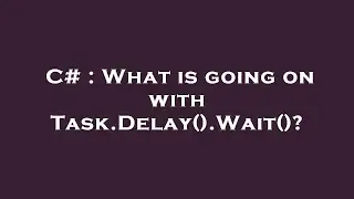 C# : What is going on with Task.Delay().Wait()?