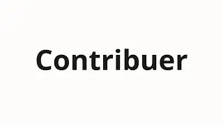 Как произносить Contribuer