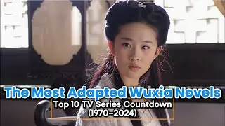 The Most Adapted Wuxia Novels: Top 10 TV Series Countdown