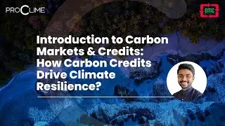 Introduction to Carbon Markets & Credits: How Carbon Credits Drive Climate Resilience?