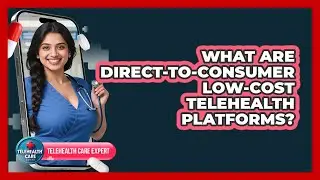 What Are Direct-to-Consumer Low-Cost Telehealth Platforms?