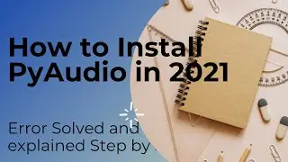 How to install PyAudio in 2021 Step by Step without getting any error
