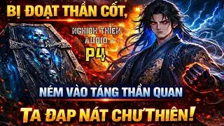[ P4 ] Bị Đoạt Thần Cốt, Ném Vào Táng Thần Quan – Ta Đạp Nát Chư Thiên!