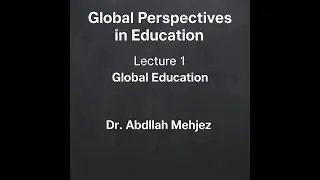 Global Perspectives in Education – Lecture 1: Global Education | Dr. Abdllah Mehjez