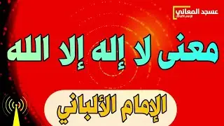 معنى لا إله إلا الله | الإمام الألباني