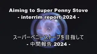 Aiming to Super Penny Stove -interim report 2024- 　 スーパーペニーストーブを目指して -中間報告2024-