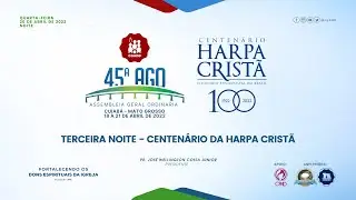 TERCEIRA NOITE CENTEN&Aacute;RIO DA HARPA CRIST&Atilde; - 45&ordf; Assembleia Geral da CGADB - 20 de abril de 2022