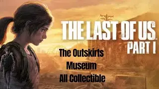 The Last Of Us Part I. - The Outskirts - Museum - All Collectibles Location