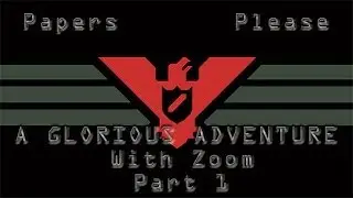 Papers Please! A Glorious Adventure With Zoom! Part 1!