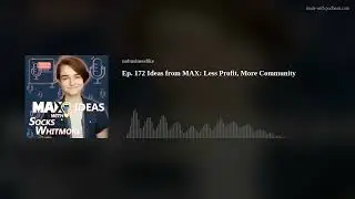Ep. 172 Ideas from MAX: Less Profit, More Community
