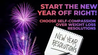 Start the New Year Off Right: Choose Self-Compassion Over Weight Loss Resolutions