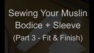 Sewing Your Muslin | Bodice + Sleeve (Part 3 - Finish & Fitting)