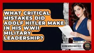 What Critical Mistakes Did Adolf Hitler Make In His WWII Military Leadership?