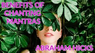 BENEFITS OF CHANTING MANTRAS ~ ABRAHAM HICKS // LAW OF ATTRACTION