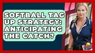 Softball Tag Up Strategy: Anticipating The Catch? - Softball Basics and Beyond