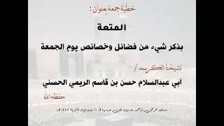 خطبة جمعة بعنوان المتعة بذكر شيء من فضائل وخصائص يوم الجمعة للشيخ حسن بن قاسم الريمي حفظه الله ورعاه