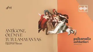 44. Antigone, &Ouml;l&uuml;m ve Tutulamayan Yas | Psikanaliz Sohbetleri Podcast Serisi