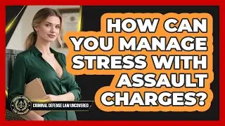 How Can You Manage Stress With Assault Charges? - Criminal Defense Law Uncovered