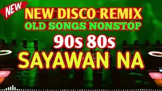 NEE DISCO REMIX 80s 90s OLD SONGS NONSTOP REMIX|SAYAWAN NA 