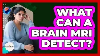 What Can a Brain MRI Detect?