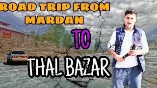 ROAD TRIP FROM MARDAN TO THAL BAZAR  kpk | TRAVEL VLOG| EP 1 #Moizkhanvlogs