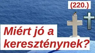 Miért jó kereszténynek lenni? / A Bibliáról - érthetően - 220. rész